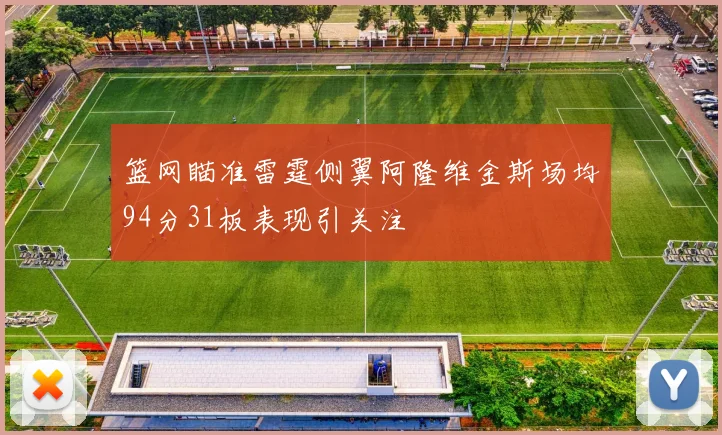 篮网瞄准雷霆侧翼阿隆维金斯场均94分31板表现引关注