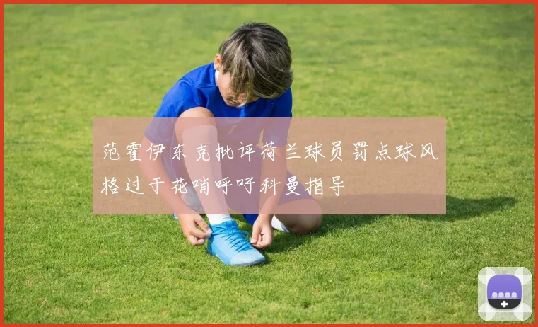 范霍伊东克批评荷兰球员罚点球风格过于花哨呼吁科曼指导