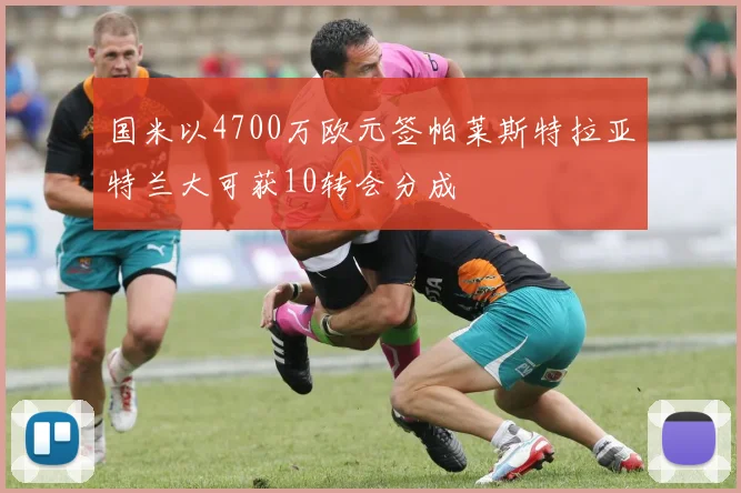 国米以4700万欧元签帕莱斯特拉亚特兰大可获10转会分成